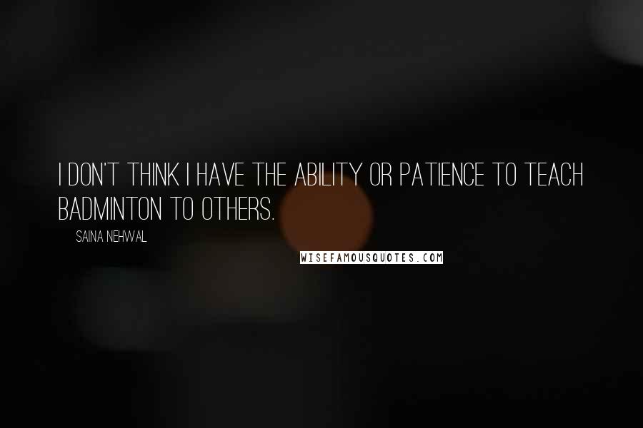 Saina Nehwal quotes: I don't think I have the ability or patience to teach badminton to others.