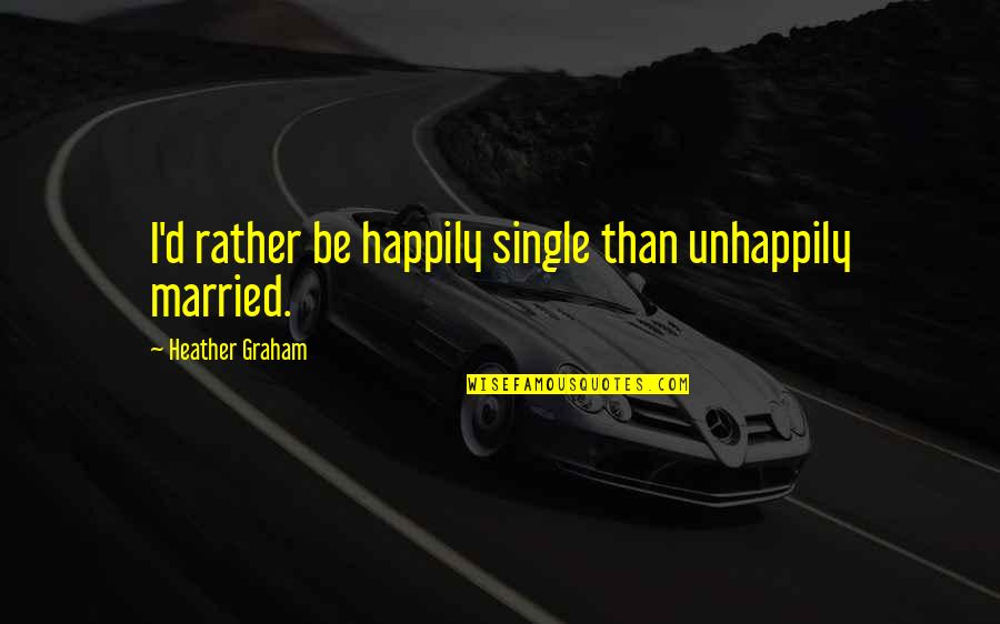 Sainath Enterprises Quotes By Heather Graham: I'd rather be happily single than unhappily married. Sainath Enterprises Quotes By Heather Graham: I'd rather be happily single than unhappily married.