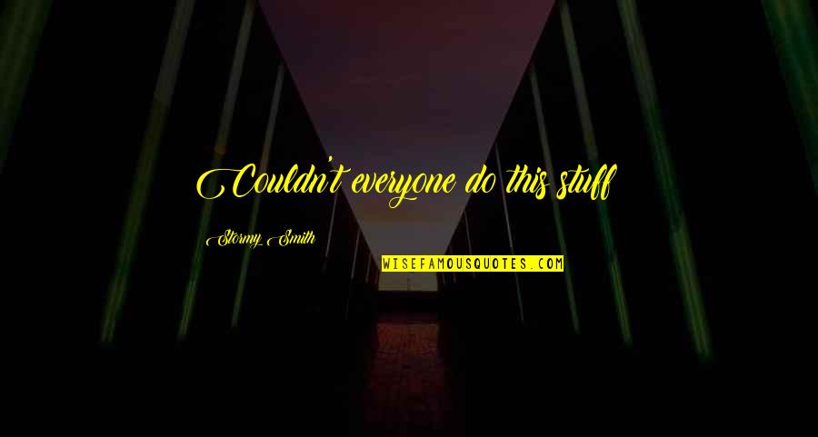 Saindo De Casa Quotes By Stormy Smith: Couldn't everyone do this stuff? Saindo De Casa Quotes By Stormy Smith: Couldn't everyone do this stuff?