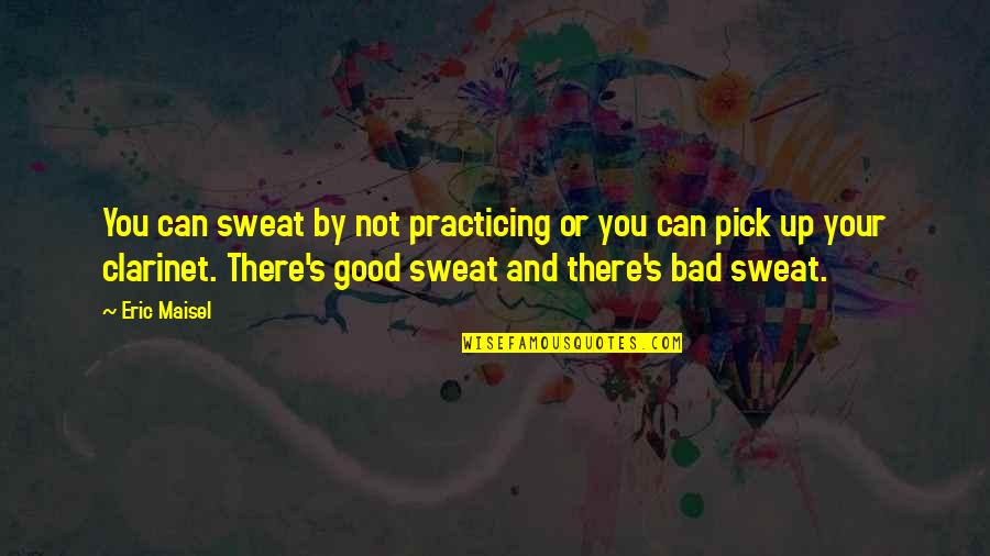 Saindon Asso Quotes By Eric Maisel: You can sweat by not practicing or you Saindon Asso Quotes By Eric Maisel: You can sweat by not practicing or you