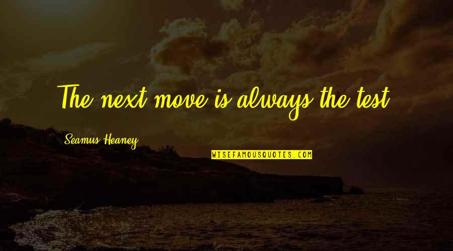 Saindon Association Quotes By Seamus Heaney: The next move is always the test. Saindon Association Quotes By Seamus Heaney: The next move is always the test.