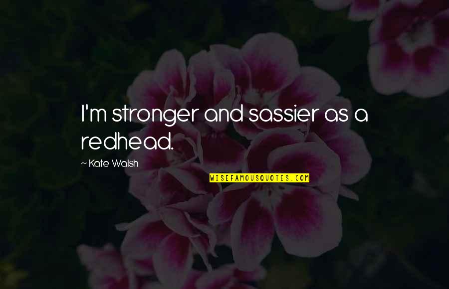 Saindoux Quotes By Kate Walsh: I'm stronger and sassier as a redhead. Saindoux Quotes By Kate Walsh: I'm stronger and sassier as a redhead.