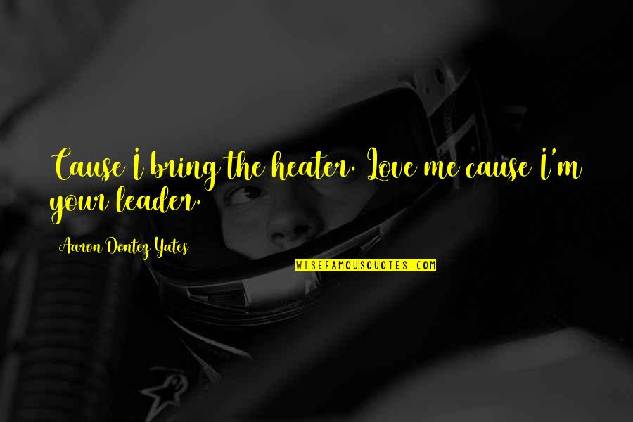 Sainee Quotes By Aaron Dontez Yates: Cause I bring the heater. Love me cause Sainee Quotes By Aaron Dontez Yates: Cause I bring the heater. Love me cause