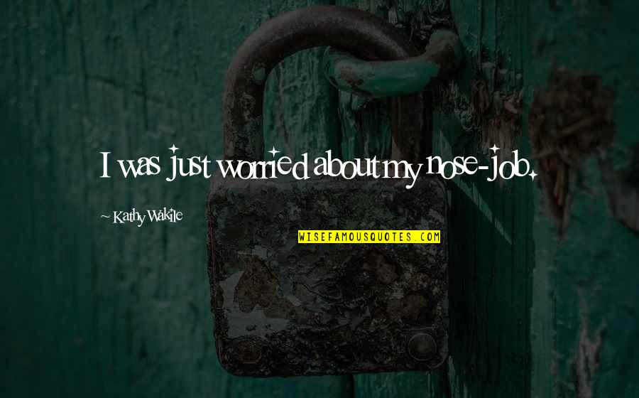 Sainement In English Quotes By Kathy Wakile: I was just worried about my nose-job. Sainement In English Quotes By Kathy Wakile: I was just worried about my nose-job.