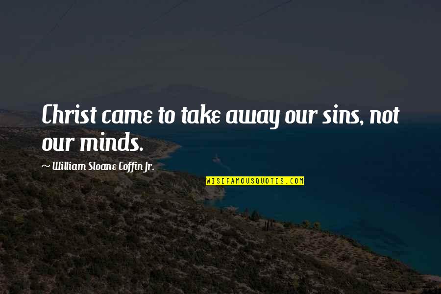 Sainfoin Pronunciation Quotes By William Sloane Coffin Jr.: Christ came to take away our sins, not Sainfoin Pronunciation Quotes By William Sloane Coffin Jr.: Christ came to take away our sins, not