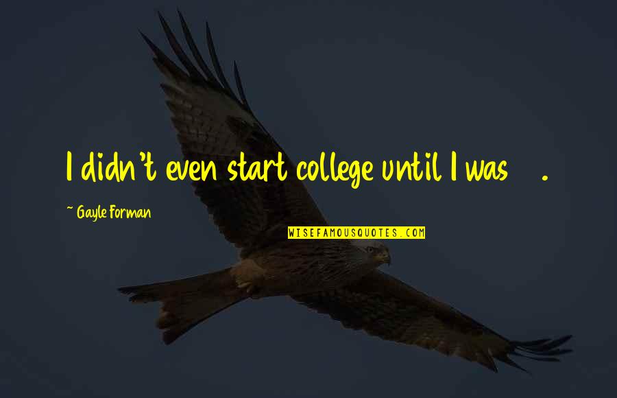 Saint Albertus Magnus Quotes By Gayle Forman: I didn't even start college until I was Saint Albertus Magnus Quotes By Gayle Forman: I didn't even start college until I was