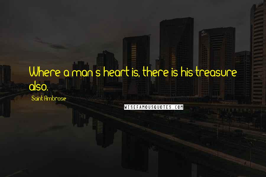 Saint Ambrose quotes: Where a man's heart is, there is his treasure also.