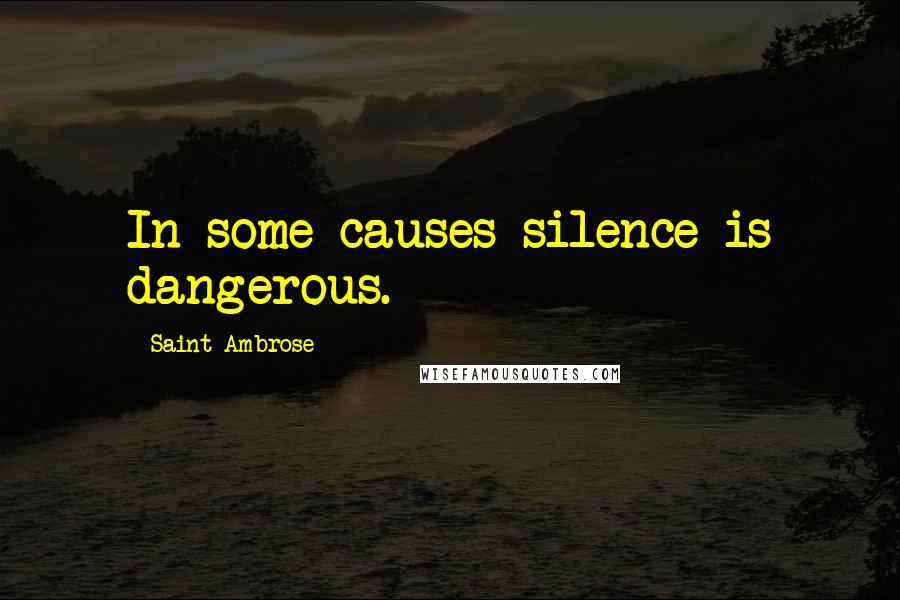 Saint Ambrose quotes: In some causes silence is dangerous.