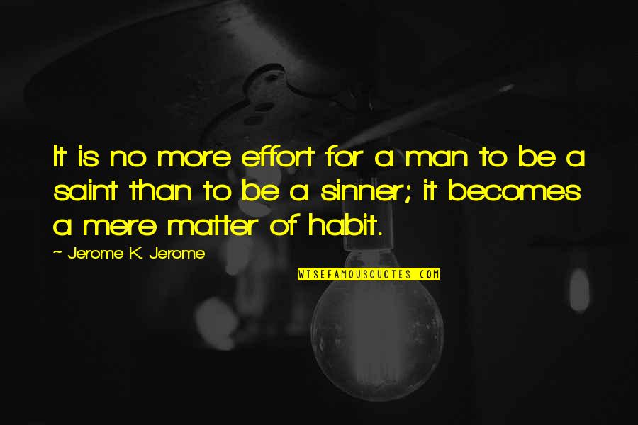 Saint And Sinner Quotes By Jerome K. Jerome: It is no more effort for a man