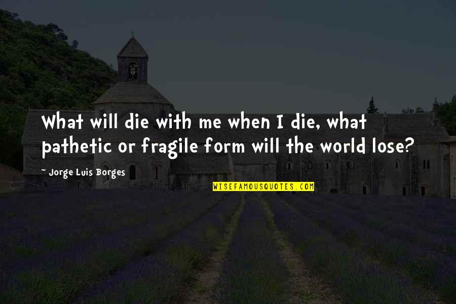 Saint Andre Quotes By Jorge Luis Borges: What will die with me when I die,