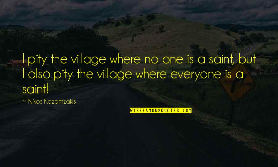 Saint Assisi Quotes By Nikos Kazantzakis: I pity the village where no one is