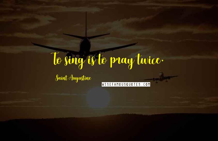 Saint Augustine quotes: To sing is to pray twice.