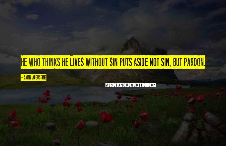 Saint Augustine quotes: He who thinks he lives without sin puts aside not sin, but pardon.