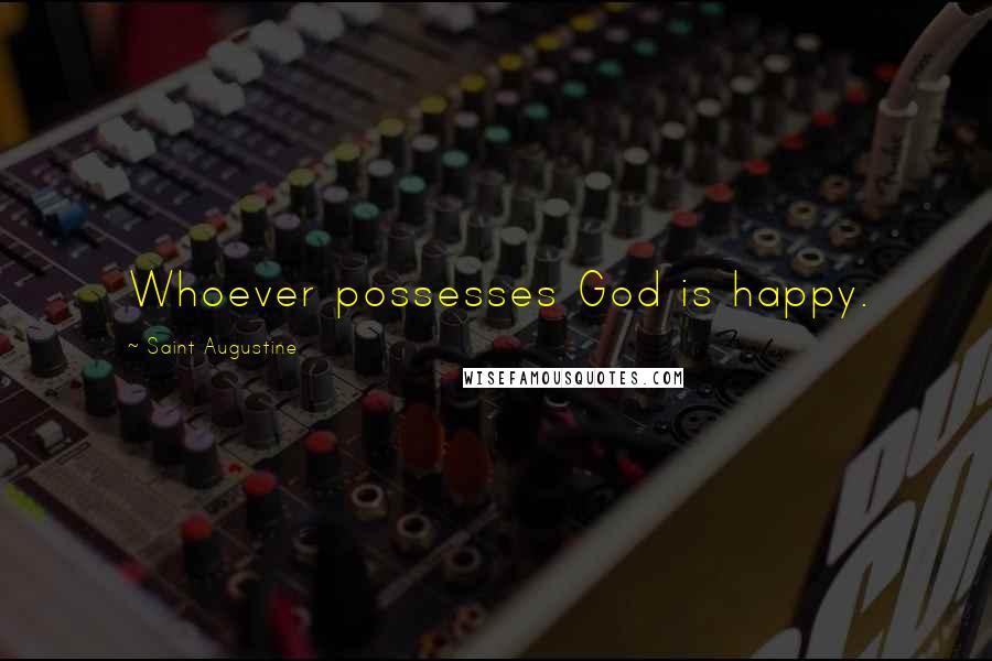 Saint Augustine quotes: Whoever possesses God is happy.
