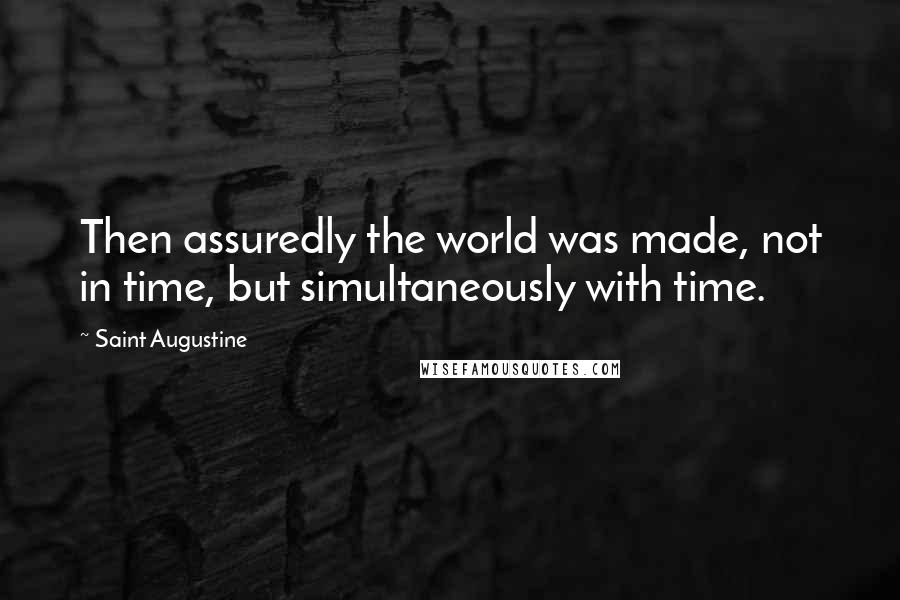 Saint Augustine quotes: Then assuredly the world was made, not in time, but simultaneously with time.