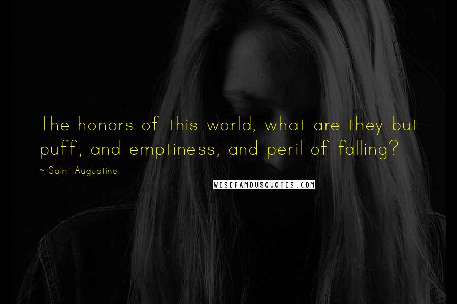 Saint Augustine quotes: The honors of this world, what are they but puff, and emptiness, and peril of falling?