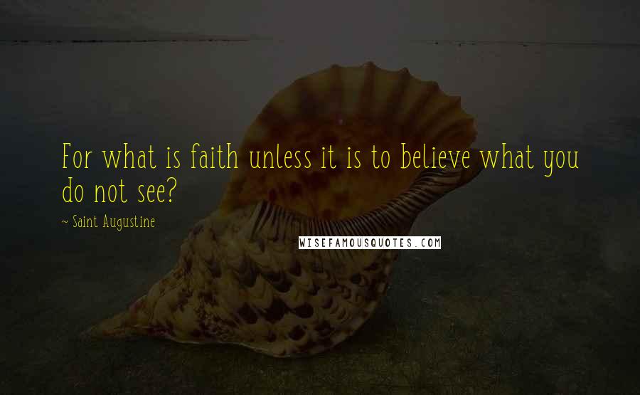 Saint Augustine quotes: For what is faith unless it is to believe what you do not see?