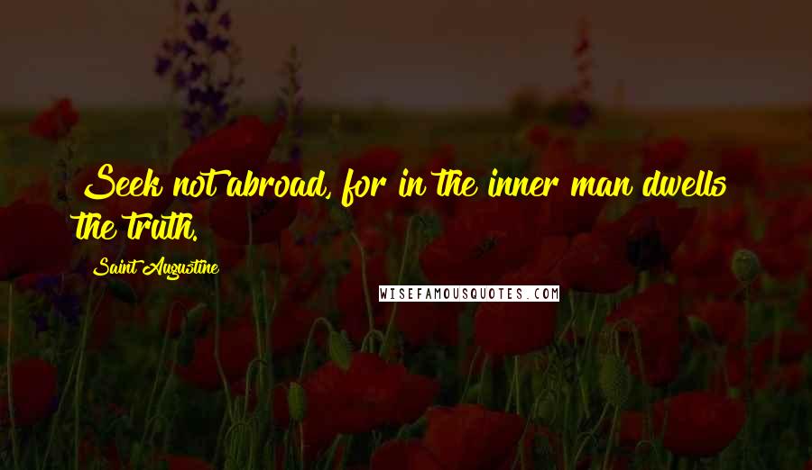 Saint Augustine quotes: Seek not abroad, for in the inner man dwells the truth.