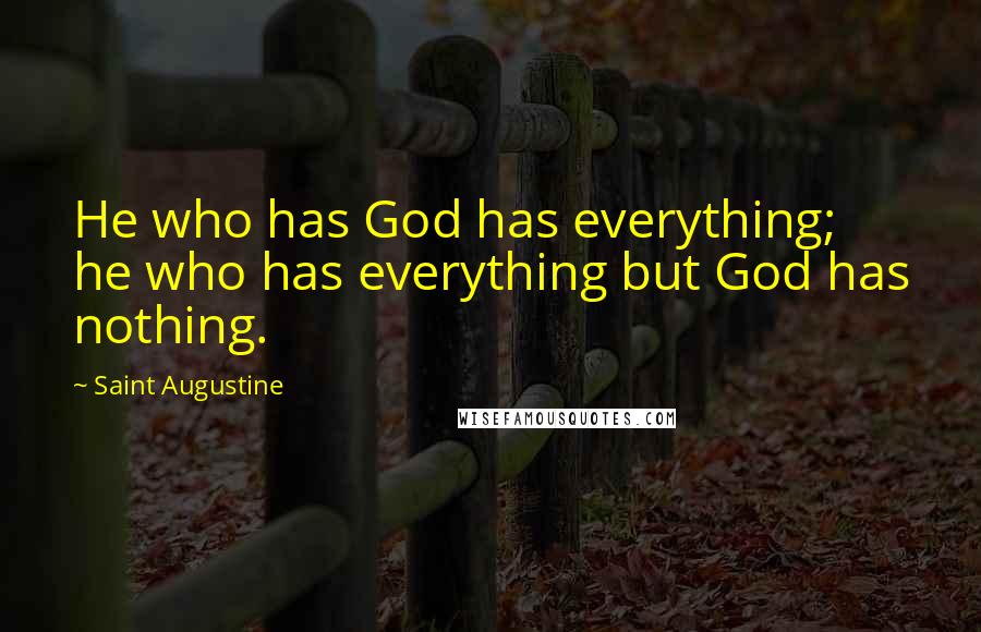 Saint Augustine quotes: He who has God has everything; he who has everything but God has nothing.