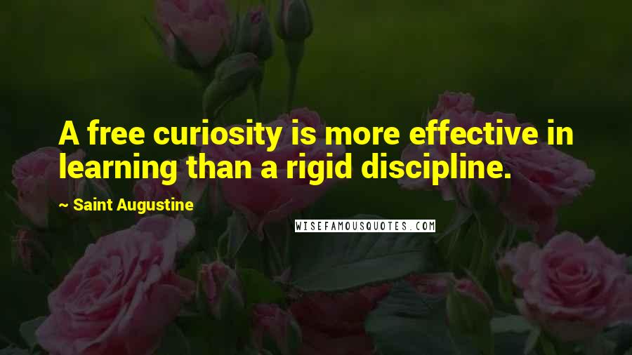 Saint Augustine quotes: A free curiosity is more effective in learning than a rigid discipline.