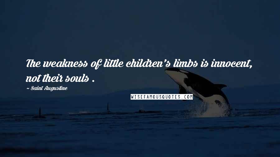 Saint Augustine quotes: The weakness of little children's limbs is innocent, not their souls .