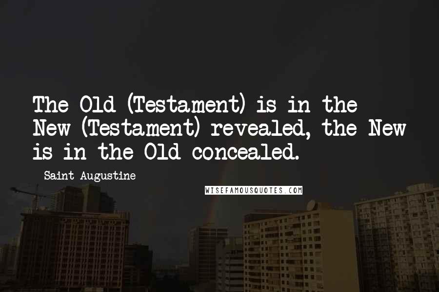 Saint Augustine quotes: The Old (Testament) is in the New (Testament) revealed, the New is in the Old concealed.