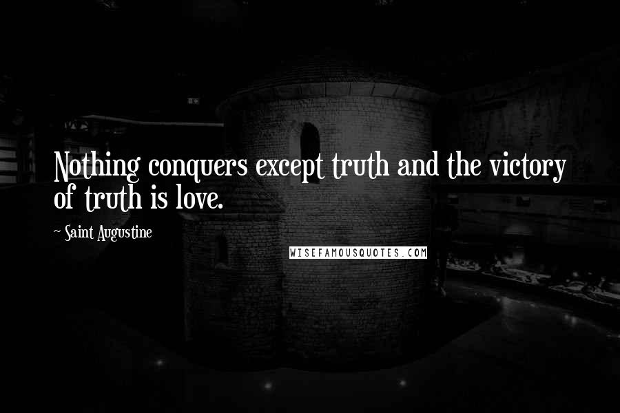 Saint Augustine quotes: Nothing conquers except truth and the victory of truth is love.