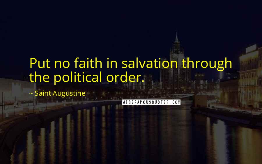 Saint Augustine quotes: Put no faith in salvation through the political order.