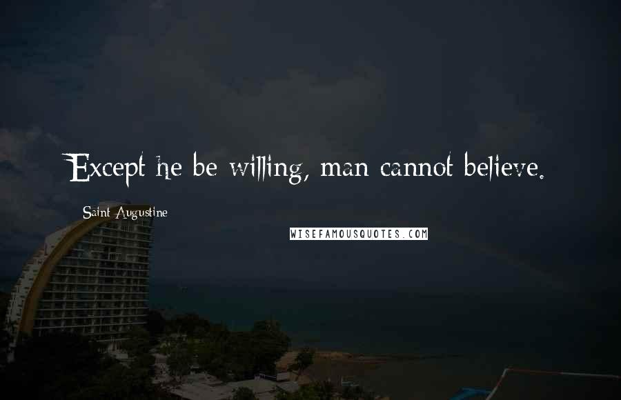 Saint Augustine quotes: Except he be willing, man cannot believe.