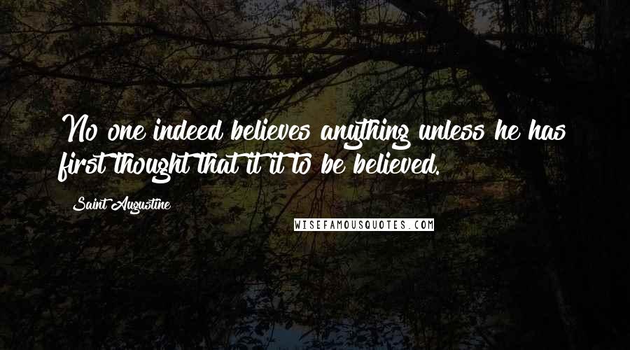 Saint Augustine quotes: No one indeed believes anything unless he has first thought that it it to be believed.