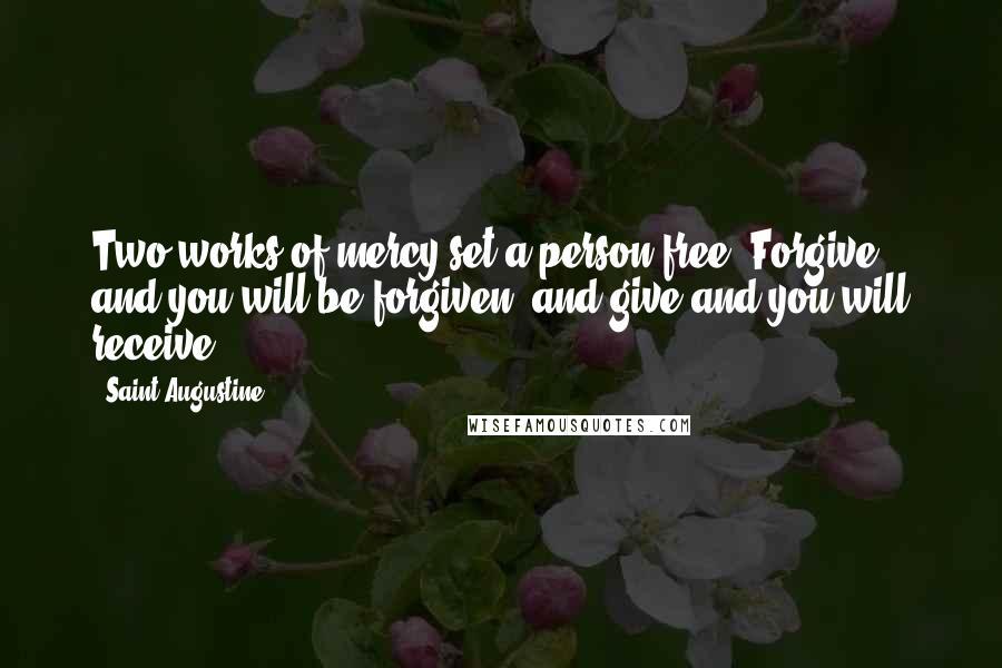 Saint Augustine quotes: Two works of mercy set a person free: Forgive and you will be forgiven, and give and you will receive.