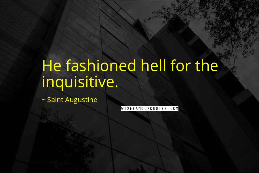 Saint Augustine quotes: He fashioned hell for the inquisitive.