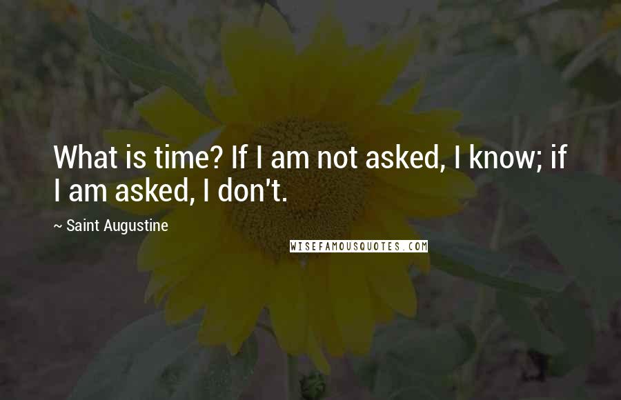 Saint Augustine quotes: What is time? If I am not asked, I know; if I am asked, I don't.