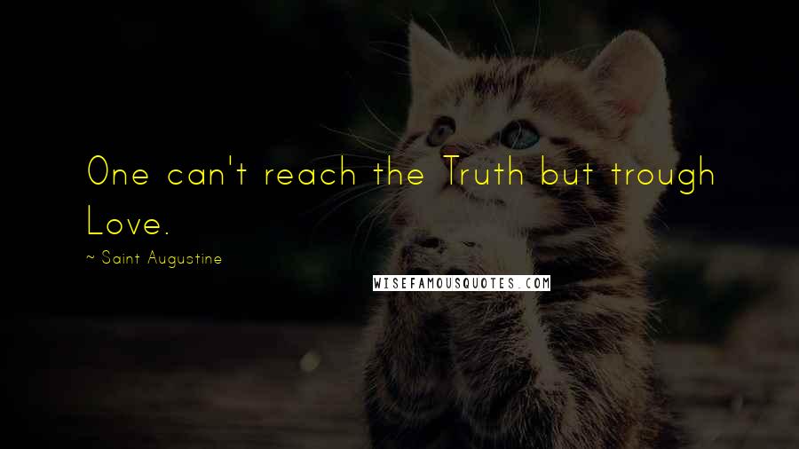 Saint Augustine quotes: One can't reach the Truth but trough Love.