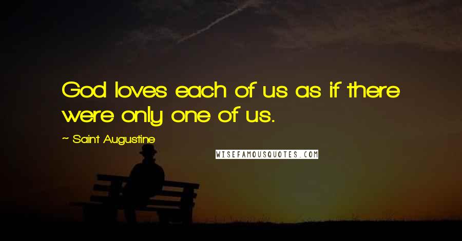 Saint Augustine quotes: God loves each of us as if there were only one of us.