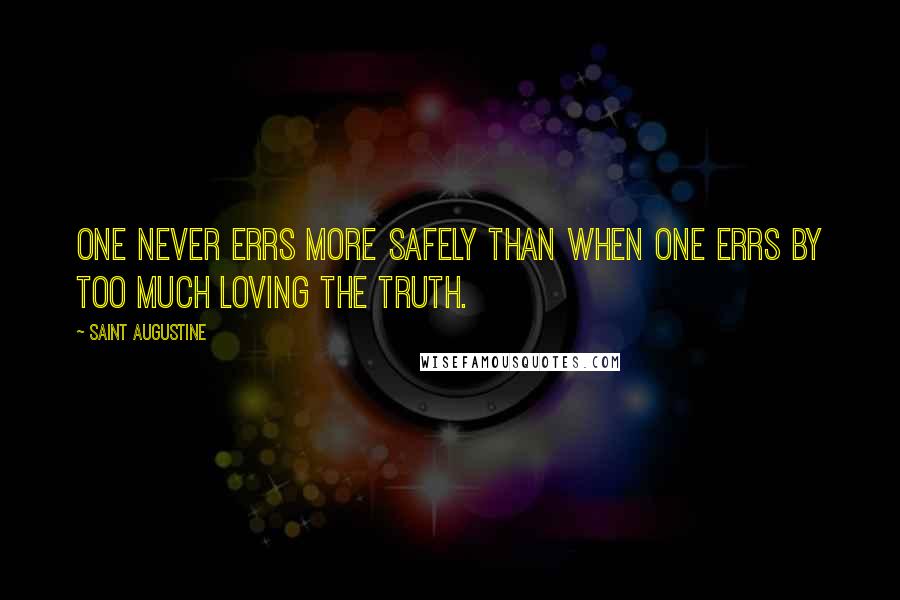 Saint Augustine quotes: One never errs more safely than when one errs by too much loving the truth.