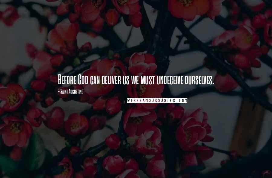 Saint Augustine quotes: Before God can deliver us we must undeceive ourselves.
