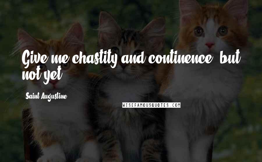 Saint Augustine quotes: Give me chastity and continence, but not yet.