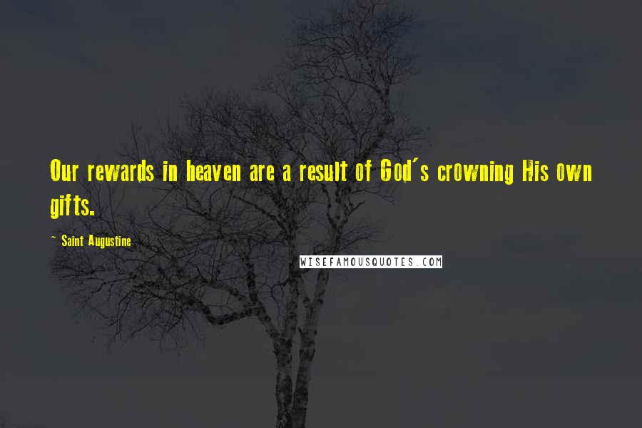 Saint Augustine quotes: Our rewards in heaven are a result of God's crowning His own gifts.