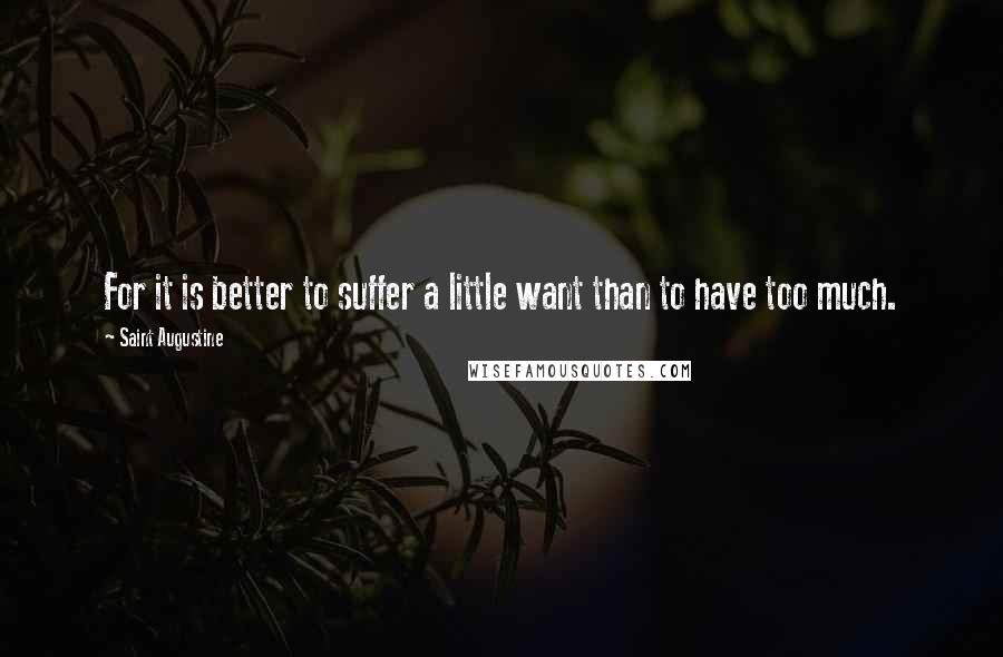 Saint Augustine quotes: For it is better to suffer a little want than to have too much.