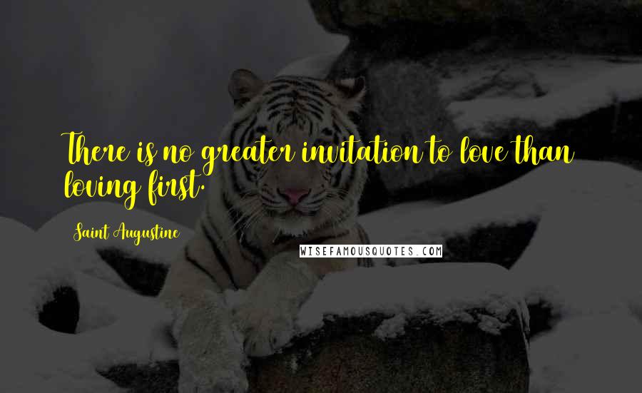 Saint Augustine quotes: There is no greater invitation to love than loving first.