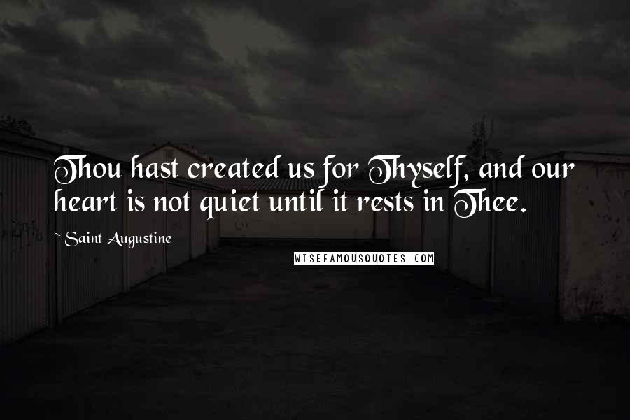 Saint Augustine quotes: Thou hast created us for Thyself, and our heart is not quiet until it rests in Thee.