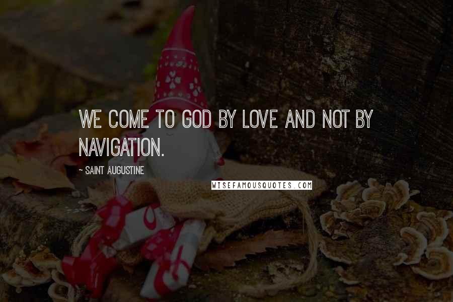 Saint Augustine quotes: We come to God by love and not by navigation.