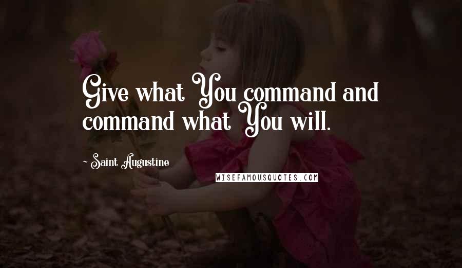 Saint Augustine quotes: Give what You command and command what You will.