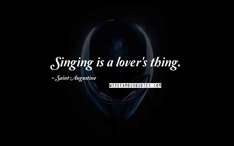 Saint Augustine quotes: Singing is a lover's thing.