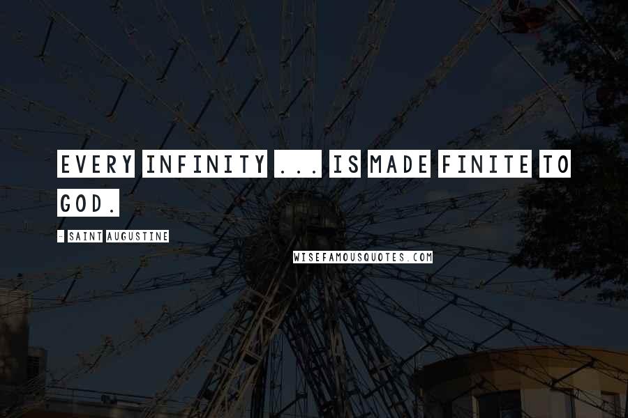 Saint Augustine quotes: Every infinity ... is made finite to God.