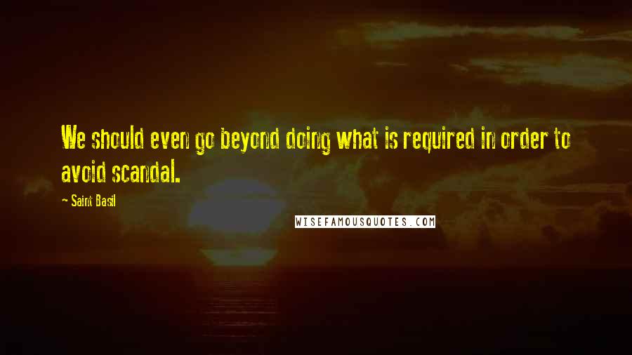 Saint Basil quotes: We should even go beyond doing what is required in order to avoid scandal.