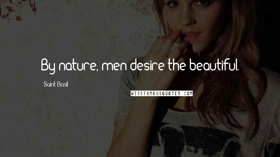 Saint Basil quotes: By nature, men desire the beautiful.