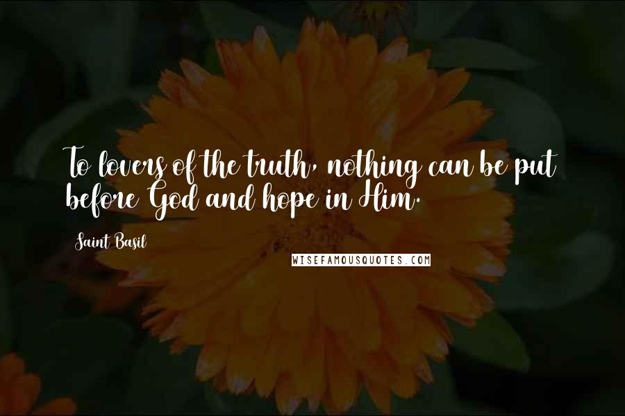 Saint Basil quotes: To lovers of the truth, nothing can be put before God and hope in Him.