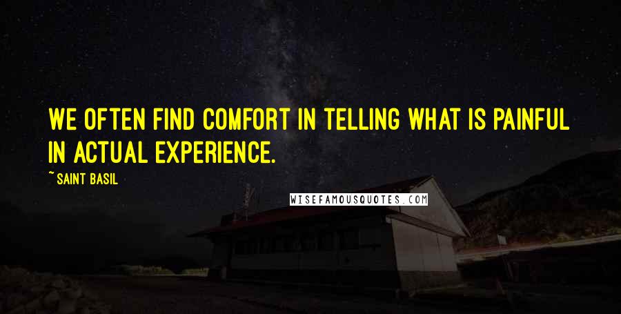Saint Basil quotes: We often find comfort in telling what is painful in actual experience.